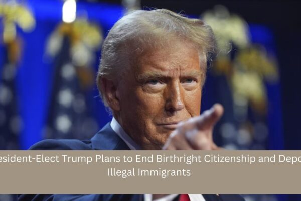 President-Elect Trump Plans to End Birthright Citizenship and Deport Illegal Immigrants