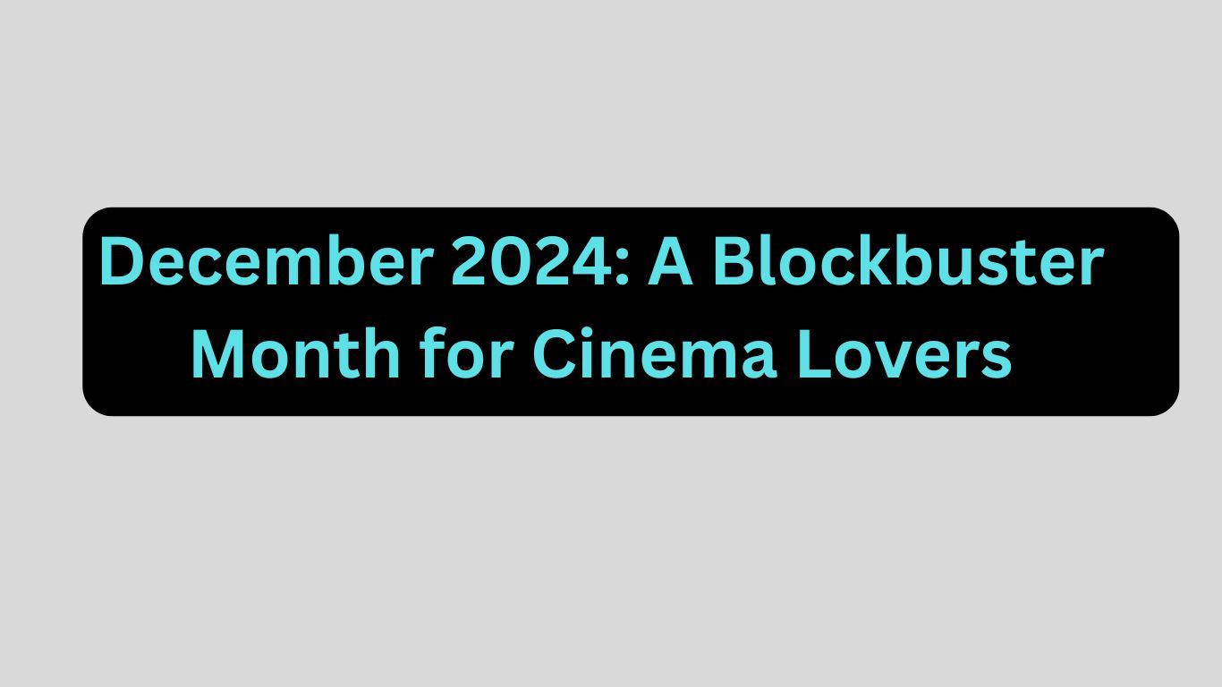 December 2024: A Blockbuster Month for Cinema Lovers