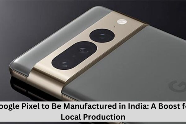 Google Pixel to Be Manufactured in India: A Boost for Local Production